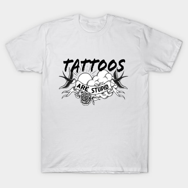 Tattoos Are Stupid T-Shirt by CreatingChaos